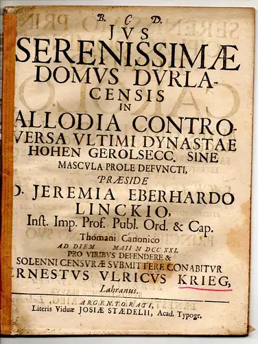 Krieg, Ernst Ulrich: Juristische Disputation. Ius serenissimae domus Durlacensis in allodia controversa ultimi dynastae Hohen Gerolsecc. sine mascula prole defuncti. 