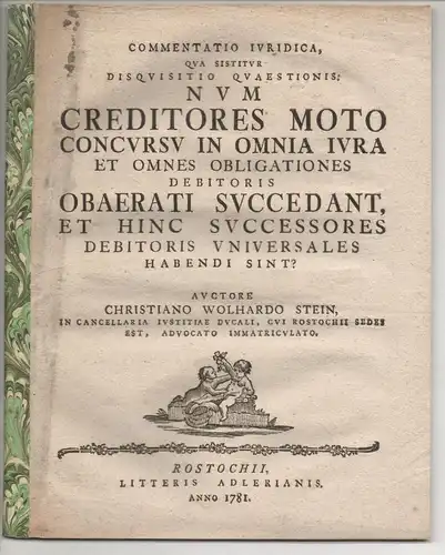 Stein, Christian Wolhard: Commentatio iuridica qua sistitur disquisitio quaestionis: Num creditores moto concursu in omnia iura et omnes obligationes debitoris obaerati succedant, et hinc successores debitoris universales habendi sint?. 