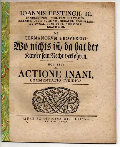 Festing, Johann (Präses): De Germanorum Proverbio: Wo nichts ist, da hat der Käyser sein Recht verlohren : Hoc Est: De Actione Inani. Beigebunden: Jo. Nicolai...