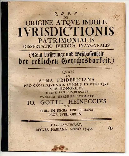 Heineccius, Johann Gottlieb: Juristische Inaugural-Dissertation. De origine atque indole iurisdictionis patrimonialis (Vom Ursprunge und Beschaffenheit der erblichen Gerichtsbarkeit). 