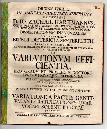 Zesterfleth, Eitel Dietrich von: aus Buxtehude: Juristische Inaugural-Dissertation. De efficientia variationum. Vorgebunden: Johann Zacharias Hartmann: De variatione a pactis gentium ante ratificationes, quae vocari solent, illicita proludit. Promotionsan