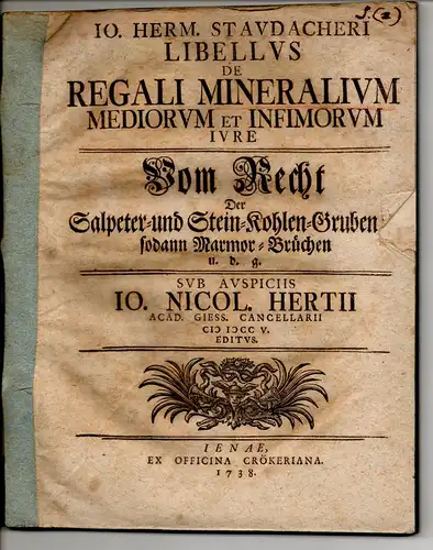 Staudacher, Johann Hermann: Juristische Dissertation. De regali mineralium mediorum et infimorum iure, Vom Recht der Salpeter- und Stein-Kohlen-Gruben etc. sodann Marmor-Brüchen. 