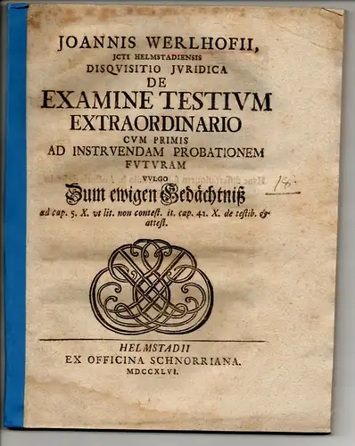 Werlhof, Johann: Juristische Disputation. De examine testium extraordinario cum primis ad instruendam probationem futuram vulgo Zum ewigen Gedächtniß ad cap. 5. X. ut lit. non contest. it. cap. 41. X. de testib. & attest. 