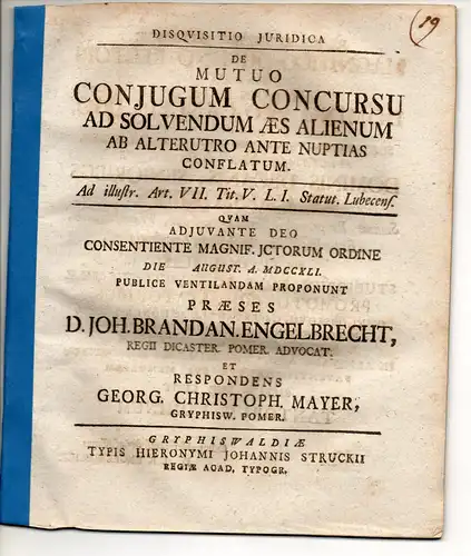 Mayer, Georg Christoph: aus Greifswald: Juristische Disputation. De mutuo coniugum concursu ad solvendum aes alienum ab alterutro ante nuptias conflatum ad illustr. art. VII. tit. V. l. I. Status. Lubecens. 