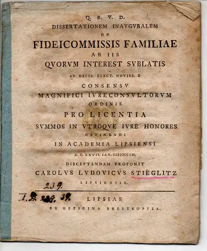 Stieglitz, Karl Ludwig: aus Leipzig: Juristische Inaugural-Dissertation. De fideicommissis familiae ab iis quorum interest sublatis ad decis. elect. noviss. X (Fideikommisse der Familie und deren Wichtigkeit). 