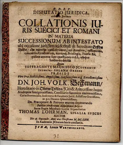 Lohrman, Thomas: aus Uppsala: Juristische Disputation. Collationis iuris Suecici et Romani in materia successionum ab intestato ubi occasione iuris Suecici et tituli de hereditate Erffda Balker, aliae materiae considerantur, uti dominia, testamenta, concu