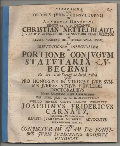 Carnatz, Joachim Friedrich: aus Parchim: Juristische Inaugural-Dissertation. De portione coniugum statutaria Lubecensi iuxta art. 12. tit. p. 2. debita. Vorgebunden: Christian von Nettelbladt: Coniecturam suam de fontibus iuris Lubecensis modeste vindicat