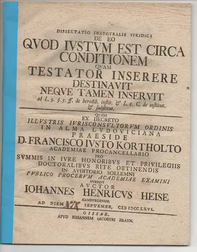 Heise, Johann Heinrich: aus Hamburg: Juristische Inaugural-Dissertation. De eo, quod iustum est circa conditionem, quam testator inserere destinavit neque tamen inseruit ad leg. 9. §. 5. Dig. de heredib. instit. et leg. 8. Cod. de institut et substitut. 