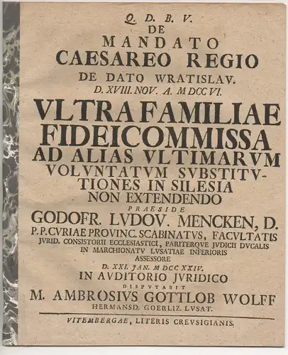 Wolff, Ambrosius Gottlob aus Hermansd. Görtlitz: De mandato caesareo regio de dato Wratislav. d. XVIII. Nov. a. MDCCVI. ultra familiae fideicommissa ad alias ultimarum voluntatum.. 