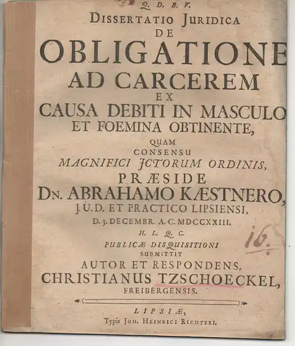 Tzschöckel, Christian: aus Freiberg: Juristische Dissertation. De obligatione ad carcerem ex causa debiti in masculo et foemina obtinente. 