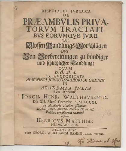 Matthiae, Heinrich: aus Helmstedt: Juristische Disputation. De praeambulis privatorum tractatibus eorumque iure, Von blossen Handlungs-Vorschlägen oder Von Vorbereitungen zu bündiger und schließlicher Handelunge. 