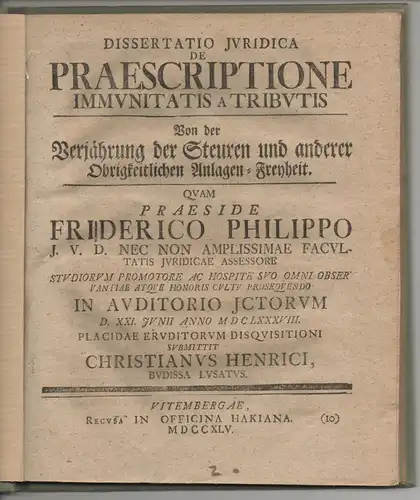 Henrici, Christian: aus Bautzen: Juristische Dissertation. De praescriptione immunitatis a tributis, Von der Verjährung der Steuren und anderer Obrigkeitlichen Anlagen-Freyheit. 