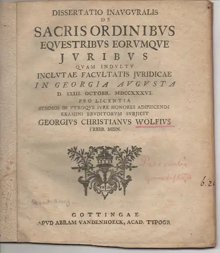 Wolf, Georg Christian: aus Freiberg: Juristische Inaugural-Dissertation. De sacris ordinibus equestribus eorumque iuribus. Beigebunden: Georg Christian Gebauer: De bonis ecclesiasticis, praecipue commendis. Promotionsankündigung von Wolf. 