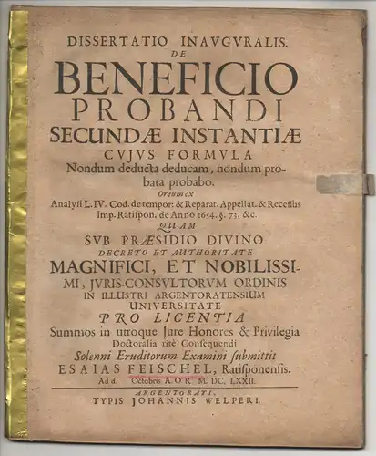 Feischel, Esaias: aus Regensburg: Juristische Inaugural-Dissertation. De beneficio probandi secundae instantiae, cuius formula nondum deducta deducam, nondum probata probabo, Ortum ex Analysi L. IV. Cod. de tempor: et Reparat. Appellat. & Recessus Imp. Ra