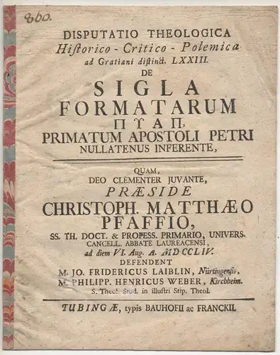 Laiblin, Johann Friedrich; Weber, Philipp Heinrich: Disputatio Theologica Historico-Critico-Polemica ad Gratiani distinct. LXXIII. De Sigla Formatarum Pyap : Primatum Apostoli Petri Nullatenus Inferente. 