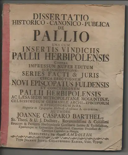 Barthel, Johann Caspar: Dissertatio historico-canonico-publica de pallio una cum insertis vindiciis pallii Herbipolensis contra impressum nuper editum sub inscriptione: Series facti & iuris circa erectionem novi episcopatus Fuldensis et concessionem palli