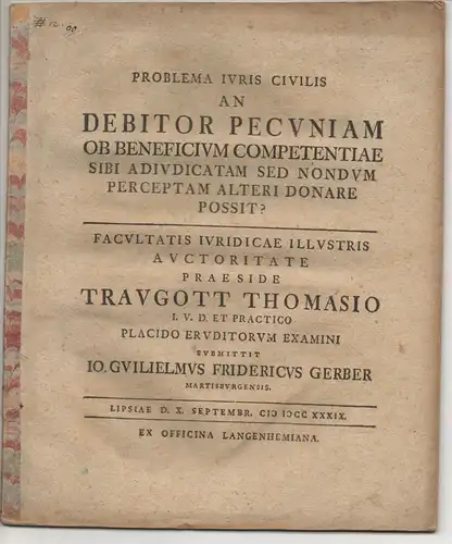 Gerber, Johann Wilhelm Friedrich: aus Merseburg: Juristische  Disputation. An debitor pecuniam ob beneficium competentiae sibi adiudicatam sed nondum perceptam alteri donare possit?. 