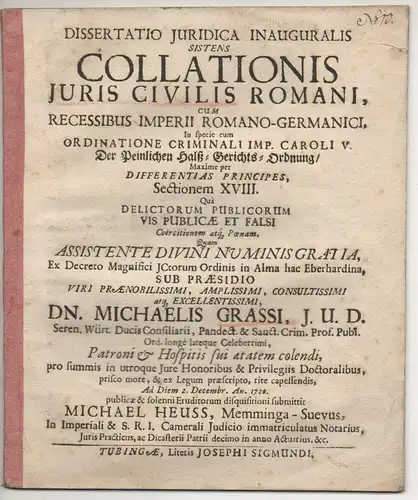 Heuss, Michael: aus Memmingen: Juristische Inaugural-Dissertation. Collatio iuris civilis Romani cum recessibus Imperii Romomano-Germanici, in specie cum ordinatione criminali Imp, Carloi V. Der Peinlichen Halss-Gerichts-Ordnung, maxime per differentias p