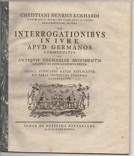 Eckhard, Christian Heinrich: De interrogationibus in iure apud Germanos,  commentatio ex antiquis Germaniae mmonimentis chartis ac diplomatibus eruta, qua prica iudicandi ratio explicatur et varia instituta forensia illustrantur. 