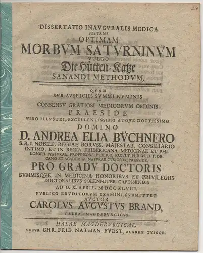 Brand, Carl August: aus Calbe: Medizinische Inaugural-Dissertation. Optimam morbum Saturninum vulgo die Hütten-Katze sanandi methodum. 