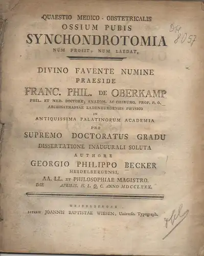 Becker, Georg Philipp: aus Heidelberg: Medzinische Dissertation. Ossium pubis synchondrotomia num prosit, num laedat. Beigebunden: Franz Schönmetzel: De partu natibus praeviis absolvendo. Promotionsankündigung von Becker. 