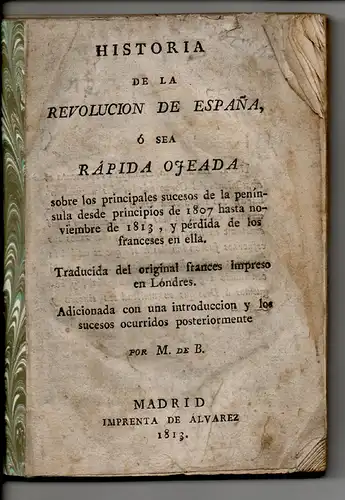 Historia de la revolución de Espana : O sea rápida ojeada sobre los principales sucesos de la península desde principios de 1807 hasta noviembre de 1813, y pérdida de los franceses en ella. 