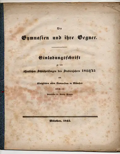 Mayer, Georg: Die Gymnasien und ihre Gegner. Einladungsschrift zu den öffentlichen Schlußprüfungen des Studienjahres 1844/45 am Königlichen alten Gymnasium in München. 