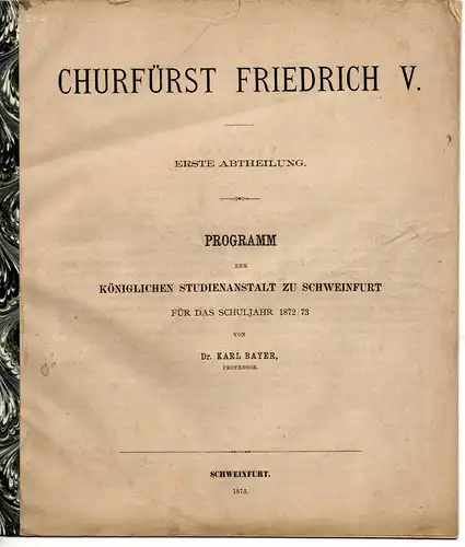 Bayer, Karl: Churfürst Friedrich V. erste Abtheilung (alles erschienene). Programm der K. Studienanstalt zu Schweinfurt 1872/73. 
