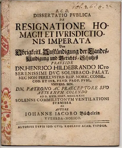 Büchelein, Johann Jacob: aus Wehrda: Juristische Dissertation. De resignatione homagii et iurisdictionis imparata, Von obrigkeitl. Aufkündigung der Landes-Huldigung und Gerichts-Schutzes. 