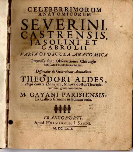 Severino, Marco Aurelio: Celeberrimorum Anatomicorum Severini, Castrensis, Iasolini Et Cabrolii Varia Opuscula Anatomica. Praemissae sunt Observationes Chirurgiae Infusioriae Hominibus adhibitae; Dissertatio de Generatione Animalium Thedori Aldes, Angli c