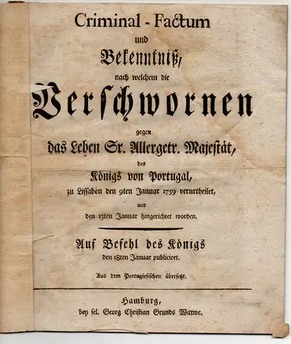 Criminal-Factum und Bekenntniß, nach welchem die Verschwornen gegen das Leben Sr. Majest. des Königs von Portugal, zu Lissabon den 9ten Januar. 1759 veurtheilet und den...