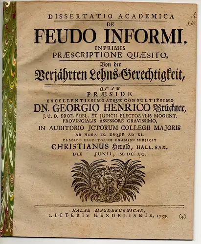 Herold, Christian: aus Halle/Saale: Juristische Dissertation. De feudo informi imprimis praescriptione quaesito, Von der verjährten Lehns-Gerechtigkeit. 