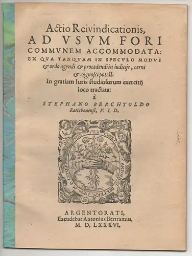 Berchtold, Stephan: aus Regensburg: Actio reivindicationis ad usum fori communem accomodata, ex qua tanquam in speculo modus et ordo agendi et procedendi in iudiciis, cerni et cognosci potest ; in gratiam iuris studiosorum exercitii loco tractata. 