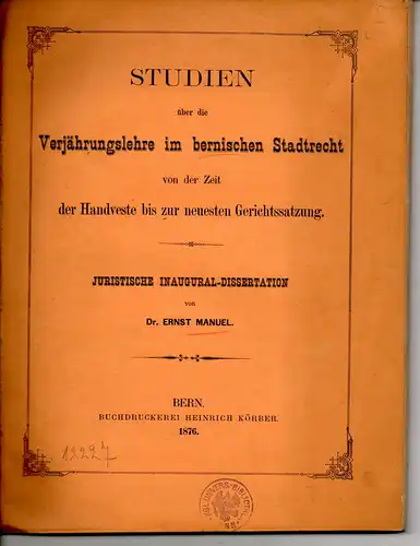 Manuel, Ernst: Studien über die Verjährungslehre im bernischen Stadtrecht von der Zeit der Handveste bis zur neuesten Gerichtssatzung. Dissertation. 