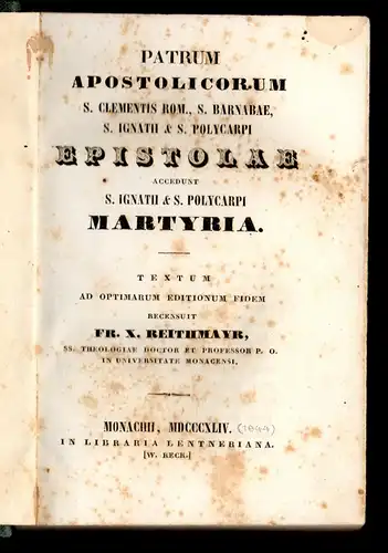 Reithmayr, Franz Xaver (Hrsg.): Patrum Apostolicorum S. Clementis Rom., S. Barnabae, S. Ignatii & S. Polycarpi Epistolae : Accedunt S. Ignatii & S. Polycarpi Martyria. 