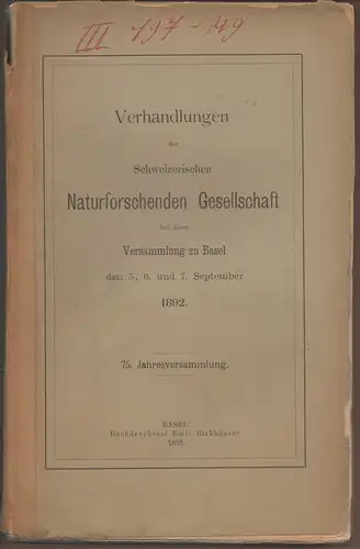 Verhandlungen der Schweizerischen Naturforschenden Gesellschaft bei Ihrer Versammlung zu Basel den 5., 6. und 7. September 1892, 75. Jahresversammlung. 
