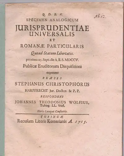 Wolf, Johann Theodosius: aus Tübingen: Juristische Disputation. Specimen analogicum jurisprudentiae universalis et Romanae particularis quoad statum libertatis. 