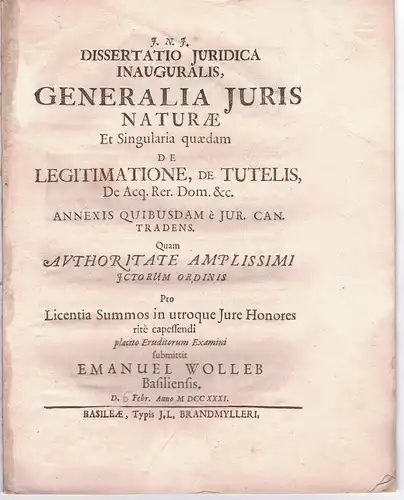 Wolleb, Emanuel: aus Basel: Juristische Inaugural-Dissertation. Generalia iuris naturae et singularia quaedam de legitimatione, de tutelis, de acq. rer. dom. etc. 