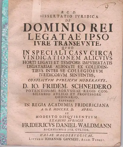 Waldmann, Friedrich Daniel: aus Aschersleben: Juristische Dissertation. De dominio rei legatae ipso iure transeunte, quod in speciali casu circa vindicationem alicuius horti legati et tempore impubertatis legatariae alienati ex collidentibus inter se coll