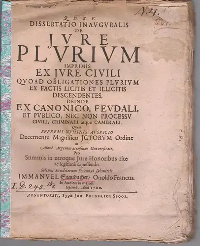 Staudacher, Immanuel: aus Ansbach: Juristische Inaugural-Dissertation. De iure plurium imprimis ex iure civili, quoad obligationes plurium ex factis licitis et illicitis descendentes, deinde ex canonico, feudali, et publico, nec non processu civili, crimi