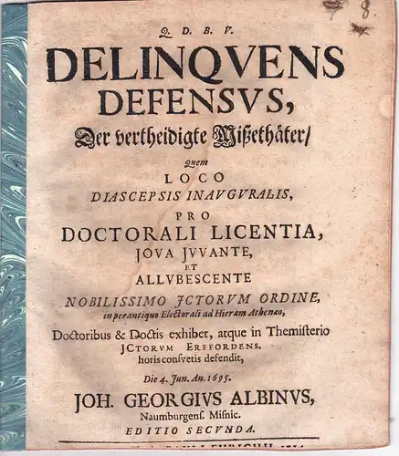 Albinus, Johann Georg: aus Naumburg: Juristische Inaugural-Dissertation. Delinquens defensus, Der vertheidigte Mißethäter. Editio secunda. 