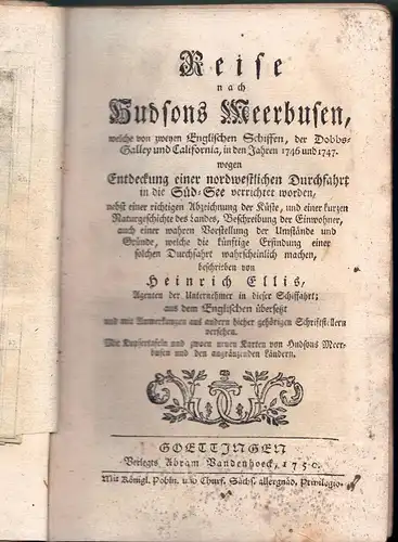 Ellis, Henry: Reise nach Hudsons Meerbusen : welche von zweyen englischen Schiffen, der Dobbs-Galley und California, in den Jahren 1746 und 1747 wegen Entdeckung einer nordwestlichen Durchfahrt in die Sued-See verrichtet worden ; nebst einer richtigen Abz