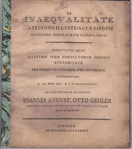 Gehler, Johann August Otto: Juristische Dissertation. De inaequalitate matrimonii illustris cum virgine inferioris nobilitatis diiudicanda. (Über die Ungleichheit, die bei einer Ehe mit einer Jungfrau niederen Adels beurteilt werden muss). 