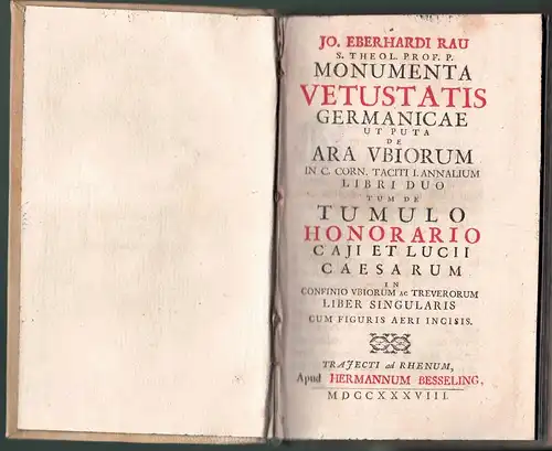 Rau, Johann Eberhard: Monumenta vetustatis Germanicae ut puta de Ara Ubiorum in C. Corn. Tacitii. Annalium libri duo tum de Tumulo honorario Caji et Lucii Caesarum in confinio Vbiorum ac Treverorum liber singularis. 