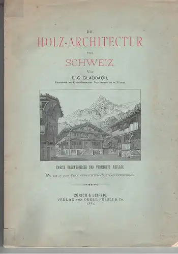 Gladbach, Ernst: Die Holz-architectur [Holzarchitectur] der Schweiz. 2. umgearb. u. verm. Aufl. 