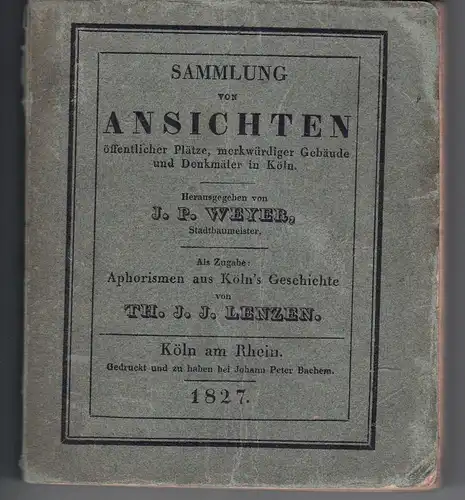 Weyer, J. P. (Hrsg.): Sammlung von Ansichten öffentlicher Plätze, merkwürdiger Gebäude und Denkmäler in Köln. Als Zugabe: Aphorismen aus Köln's Geschichte von Th. J. J. Lenzen. 