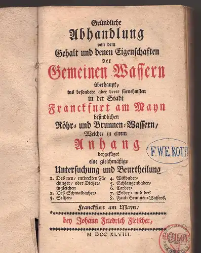 Gründliche Abhandlung von dem Gehalt und denen Eigenschaften der Gemeinen Wassern überhaupt, ins besondere aber derer fürnehmsten in der Stadt Frankfurt am Main befindlichen Röhr- und Brunnen-Wassern.
