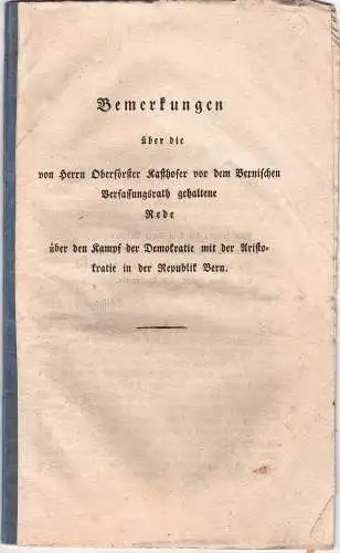 Stettler, Karl Ludwig: Bemerkungen über die von Herrn Oberförster Kasthofer vor dem Bernischen Verfassungsrath gehaltene Rede über den Kampf der Demokratie mit der Aristokratie in der Republik Bern. 