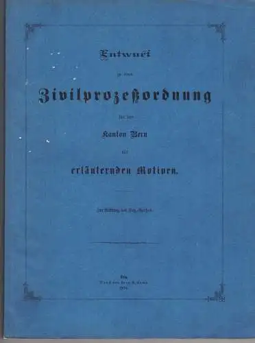 Entwurf zu einer Zivilprozessordnung für den Kanton Bern mit erläuternden Motiven. 