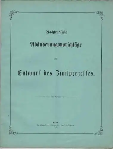 Nachträgliche Abänderungsvorschläge zum Entwurf des Zivilprozesses [für den Kanton Bern]. 